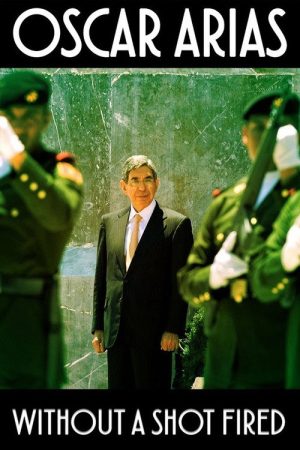 Oscar Arias: Without a Shot Fired (2017) poster