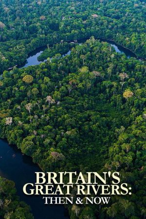 Britain’s Great Rivers: Then & Now (2020) poster